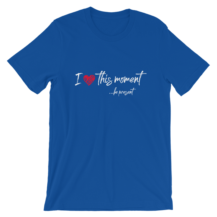 Short-Sleeve Unisex T-Shirt (I Love this Moment...be present)