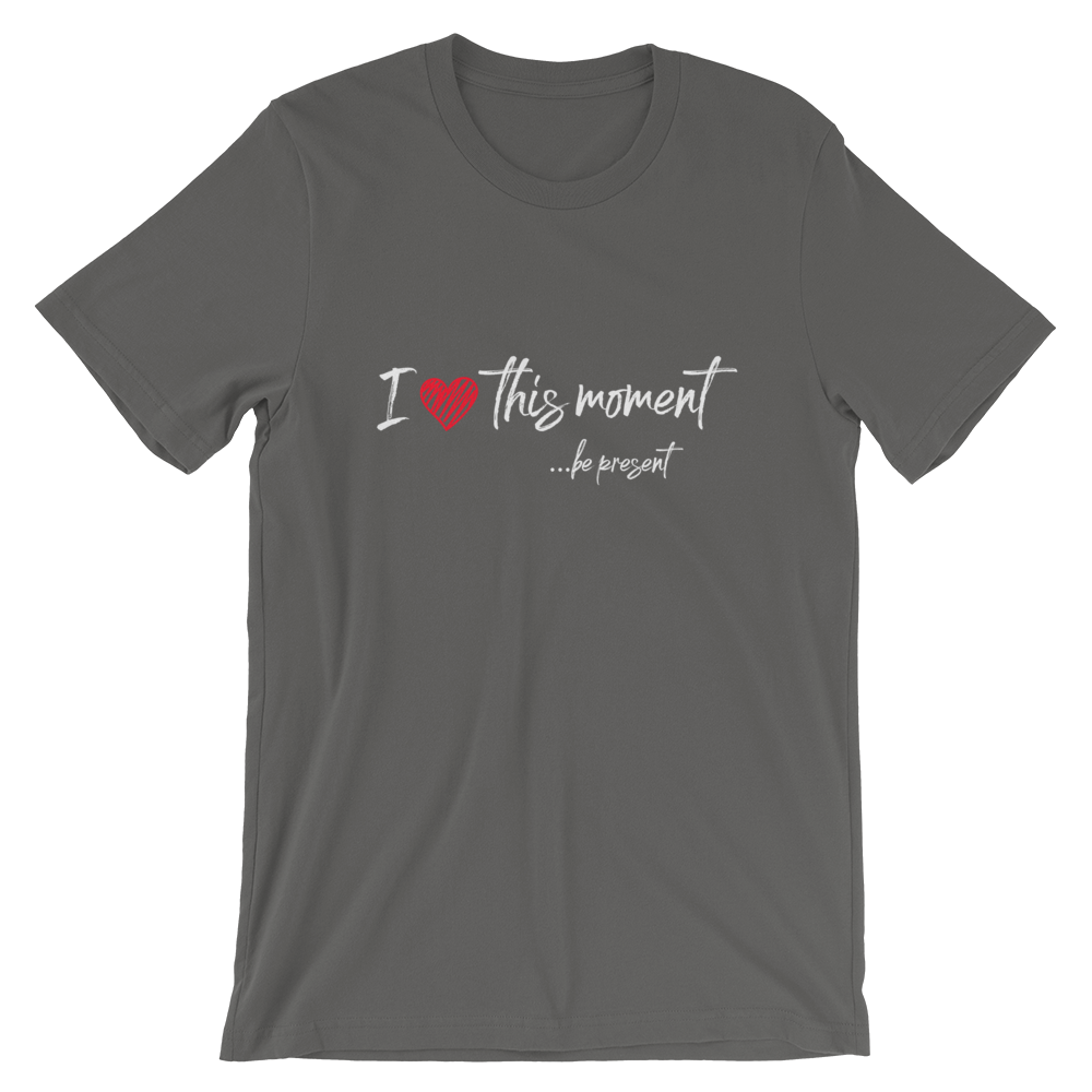 Short-Sleeve Unisex T-Shirt (I Love this Moment...be present)